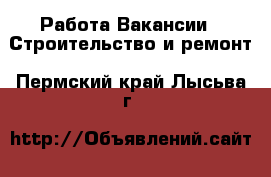 Работа Вакансии - Строительство и ремонт. Пермский край,Лысьва г.